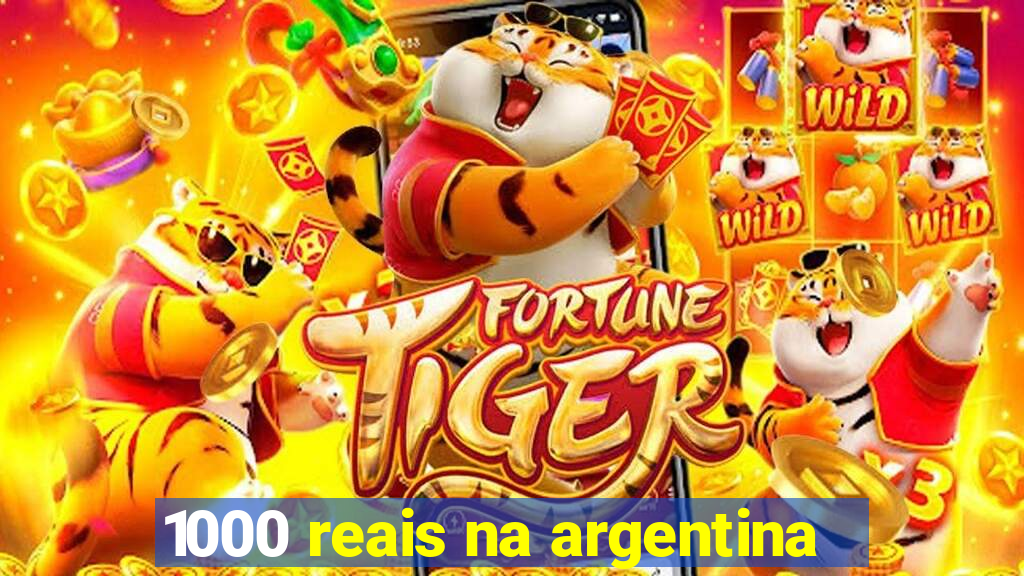 1000 reais na argentina